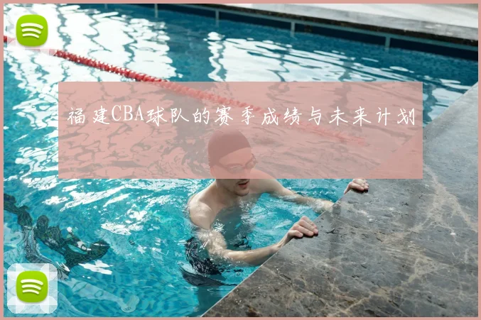 福建CBA球队的赛季成绩与未来计划