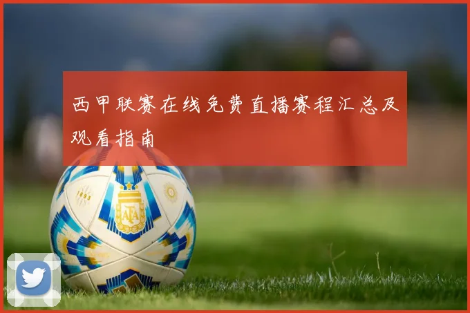 西甲联赛在线免费直播赛程汇总及观看指南